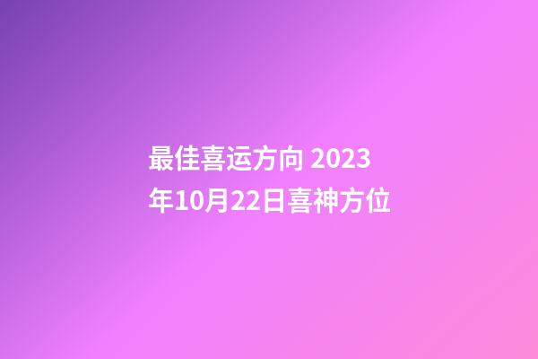 最佳喜运方向 2023年10月22日喜神方位